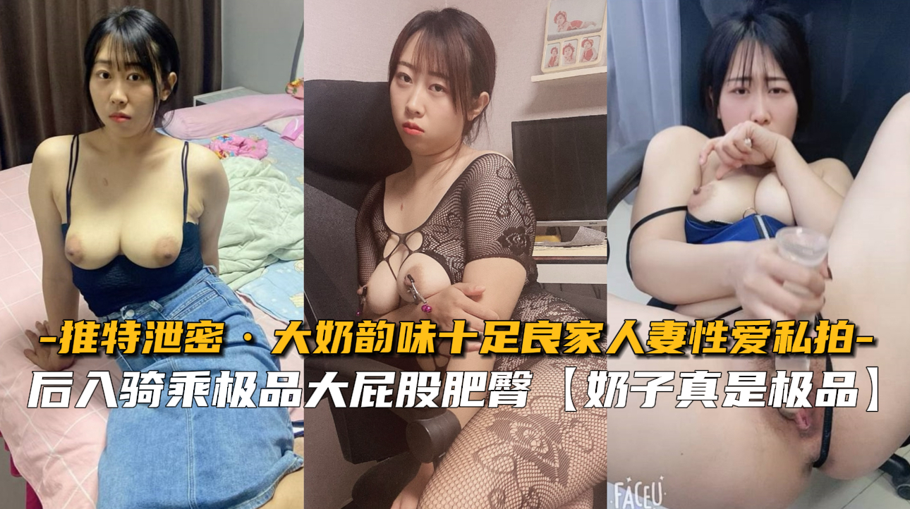推特泄露：巨乳人妻风情万种，私密性爱偷拍狂潮