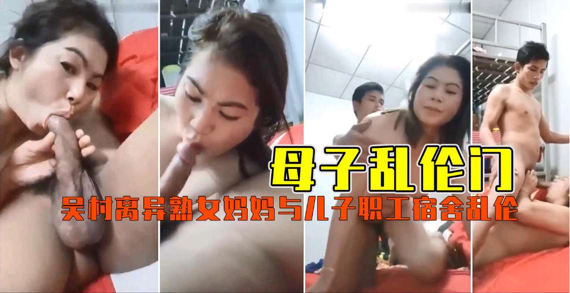 饥渴离异熟母职工宿舍偷情亲生儿子！母子乱伦高潮迭起实录